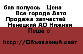  Baw бав полуось › Цена ­ 1 800 - Все города Авто » Продажа запчастей   . Ненецкий АО,Нижняя Пеша с.